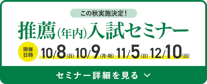 この秋実施決定!推薦(年内)入試セミナー セミナー詳細を見る