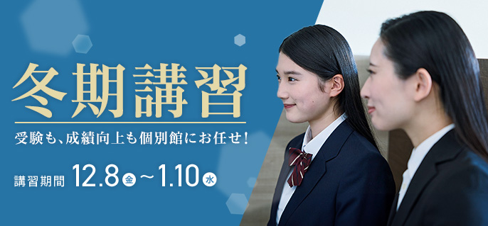 冬期講習 受験も、成績向上も個別館にお任せ！ 講習期間：12/8(金)～1/10(水)